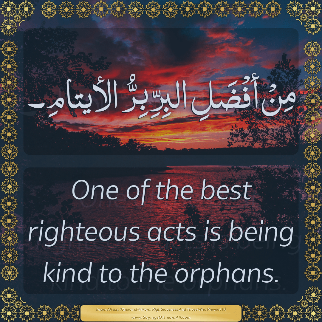 One of the best righteous acts is being kind to the orphans.